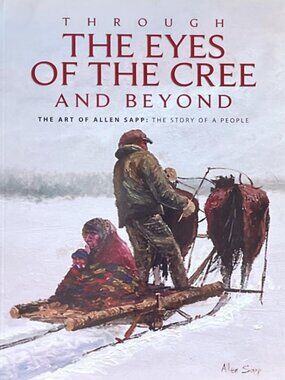Through the Eyes of the Cree and Beyond: The Art of Allen Sapp: Signed Copy